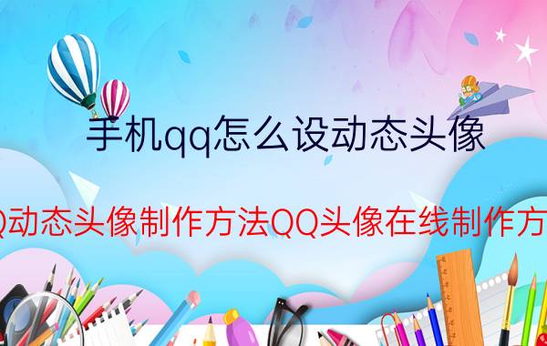 手机qq怎么设动态头像 QQ动态头像制作方法QQ头像在线制作方法？